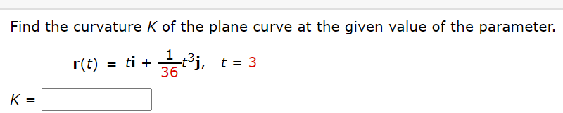 Find the curvature K of the plane curve at the given value of the parameter.
r(t) = ti + tj, t = 3
36
