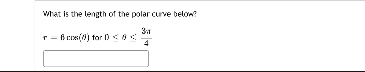 What is the length of the polar curve below?
3π
r
=
6 cos (0) for 00<
4