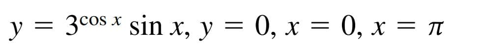 y
у %3 зсоs * sin x, у 3D 0, х %3D 0, х %3 п
0, х —D 0, х —л
