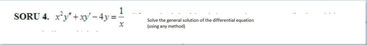 1
SORU 4. x²y"+xy' – 4y =-
Solve the general solution of the differential equation
(using any method)
