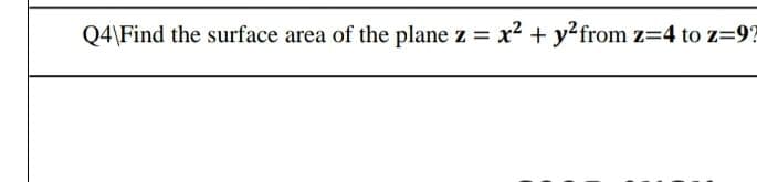 Q4\Find the surface area of the plane z = x2 + y?from z=4 to z=9?

