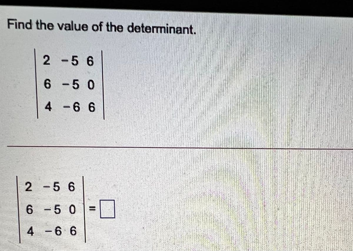 Find the value of the determinant.
2 -5 6
6-50
4-66
2 -5 6
6 -5 0
4-6 6
