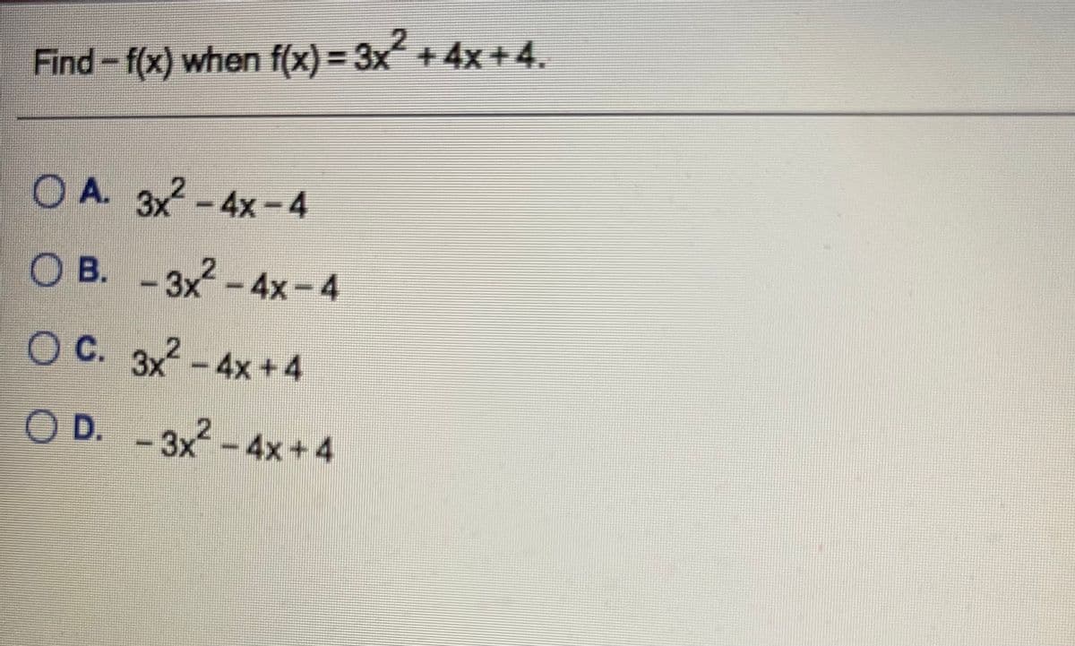 Find-f(x) when f(x) = 3x + 4x +4.
OA. 3x
-4x-4
OB.
O B. -3x-4x-4
OC. 3x
С.
-4x +4
O D. -
3x-4x+4
