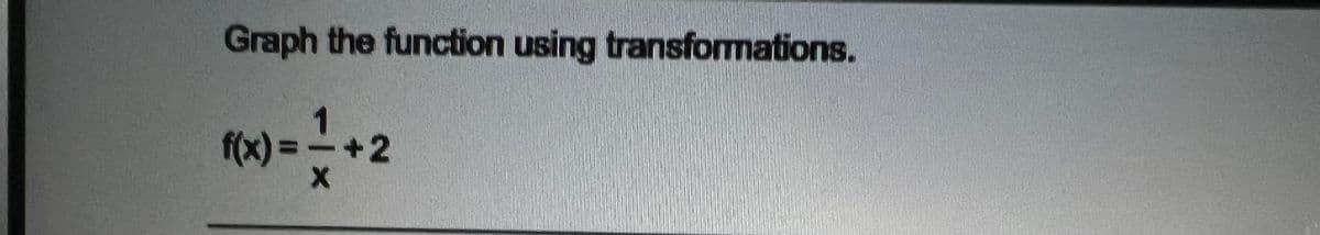 Graph the function using transformations.
2
