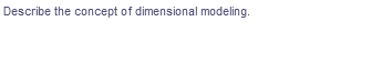 Describe the concept of dimensional modeling.
