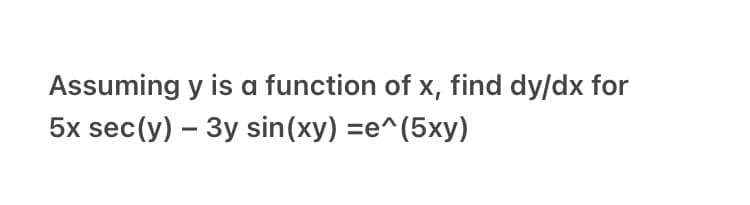 Assuming y is a function of x, find dy/dx for
5x sec(y) – 3y sin(xy) =e^(5xy)
