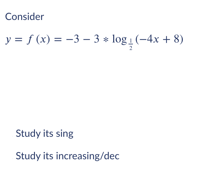 Consider
y = f (x) = –3 – 3 * log 1 (-4x + 8)
Study its sing
Study its increasing/dec
