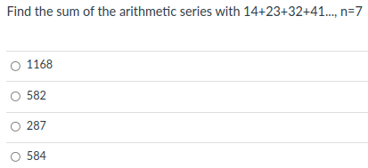 Find the sum of the arithmetic series with 14+23+32+41., n=7
1168
582
O 287
584
