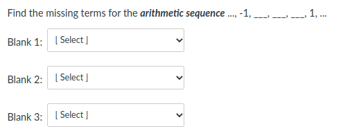 Find the missing terms for the arithmetic sequence . -1,
1, .
Blank 1: I Select |
Blank 2: I Select ]
Blank 3: I Select ]
