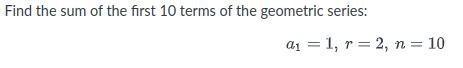 Find the sum of the first 10 terms of the geometric series:
a1 = 1, r = 2, n = 10

