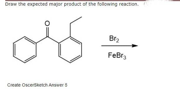 Draw the expected major product of the following reaction.
Br2
FeBr3
Create OscerSketch Answer 5
