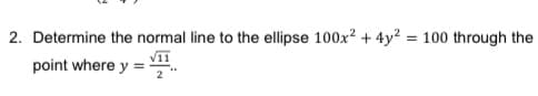 2. Determine the normal line to the ellipse 100x² + 4y² = 100 through the
point where y =
