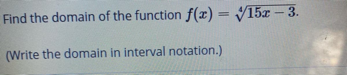 Find the domain of the function f(x) = V15x - 3.
(Write the domain in interval notation.)
