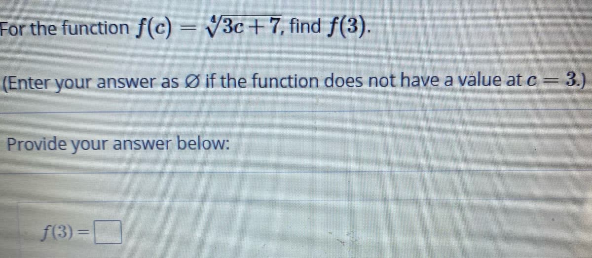 For the function f(c) = V3c+7, find f(3).
(Enter your answer as Ø if the function does not have a válue at c = 3.)
Provide your answer below:
f(3) =D
