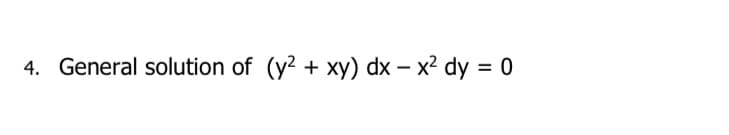 4. General solution of (y? + xy) dx – x² dy = 0
