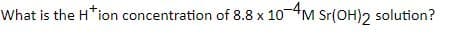 What is the H*ion concentration of 8.8 x 10M Sr(OH)2 solution?
