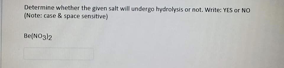Determine whether the given salt will undergo hydrolysis or not. Write: YES or NO
(Note: case & space sensitive)
Be(NO3)2
