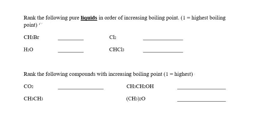 Rank the following pure liquids in order of increasing boiling point. (1 = highest boiling
point) (
CH3Br
H₂O
Cl₂
CH3CH3
CHC13
Rank the following compounds with increasing boiling point (1 = highest) (
CO2
CH3CH2OH
(CH3)20