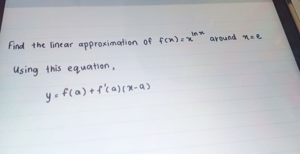 Find the linear approximation of fcu)
In n
around n= e
Using this equation,
y= f(a) +f'ca)(X-a)

