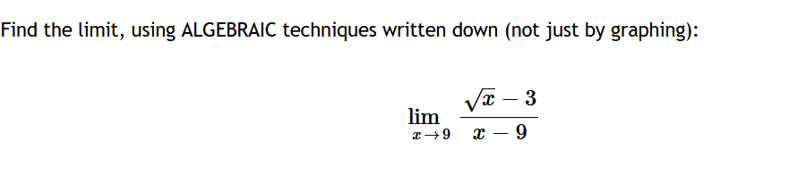 Find the limit, using ALGEBRAIC techniques written down (not just by graphing):
lim
x →9
√x - 3
X -9