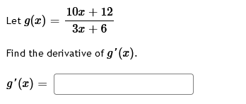 Let g(x)
10x + 12
3x + 6
Find the derivative of g'(x).
g'(x) =