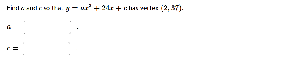 Find a and C so that y
ax?
+ 24x + c has vertex
(2, 37).
a =
c =
