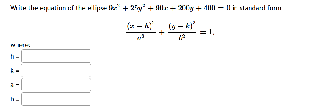 Write the equation of the ellipse 9x? + 25y? + 90x + 200y + 400 = 0 in standard form
(x – h)?
(y – k)²
= 1,
a2
62
where:
h =
k =
a =
b =
