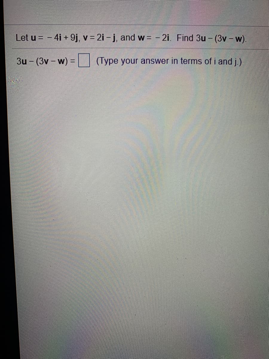 Let u = - 4i +9j, v = 2i - j, and w = -2i. Find 3u - (3v – w).
3u - (3v – w) =
(Type your answer in terms of i and j.)
