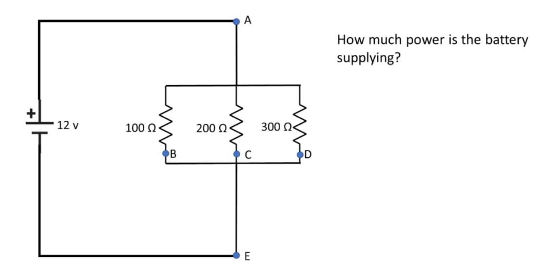 12 V
100 Ω
B
200 Ω
A
C
E
300 Ω<
OD
How much power is the battery
supplying?