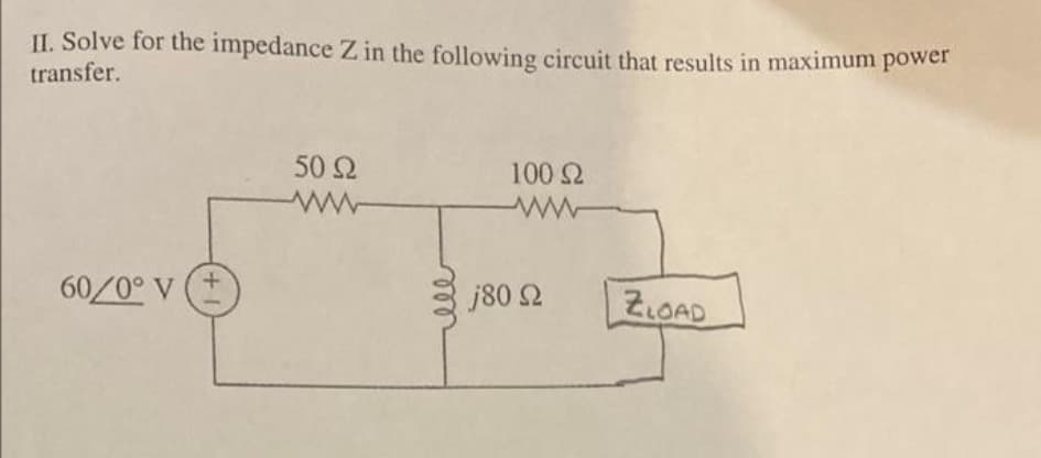 II. Solve for the impedance Z in the following circuit that results in maximum power
transfer.
60/0° V
50 Ω
100 Ω
ww
M
j80 92
ZLOAD
