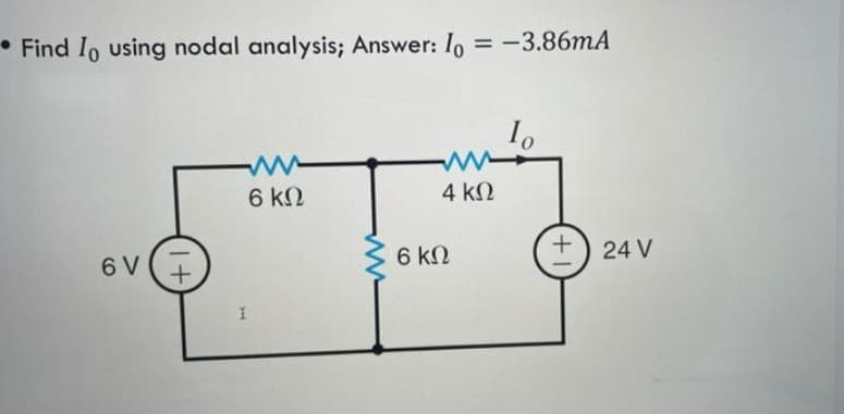• Find I using nodal analysis; Answer: Io = -3.86mA
6V
1+
6 ΚΩ
I
6 ΚΩ
4 ΚΩ
+) 24V