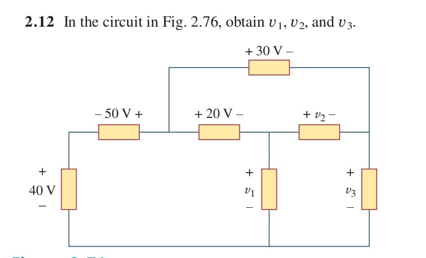 2.12 In the circuit in Fig. 2.76, obtain v1, U2, and v3.
+ 30 V –
50 V +
+ 20 V –
+ v2-
+
+
40 V
V3
+
