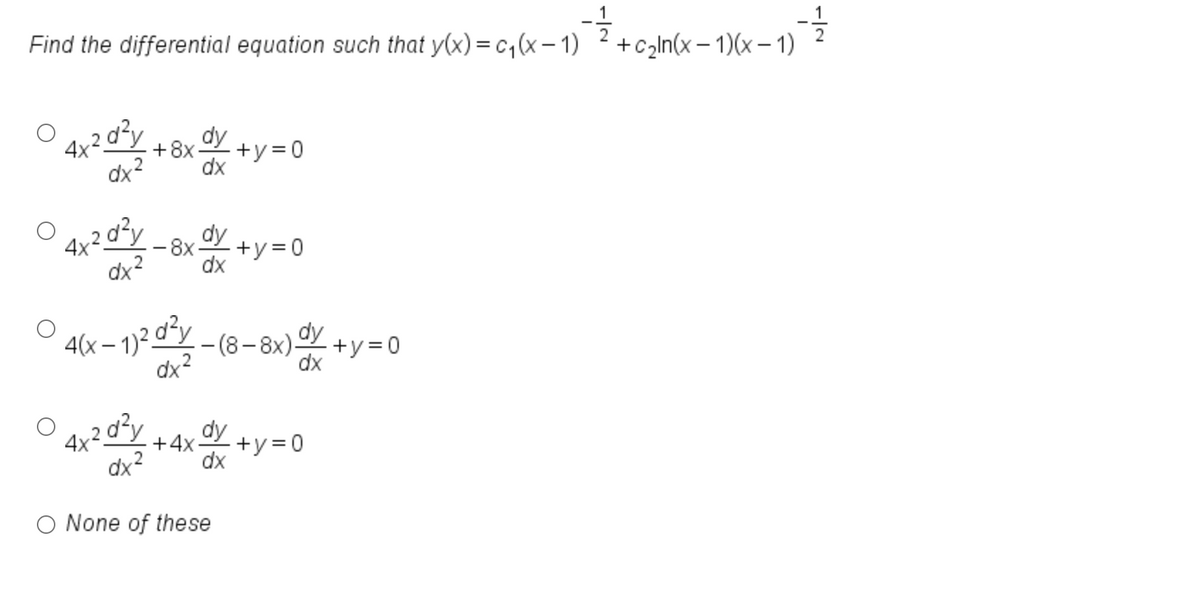 1
Find the differential equation such that y(x) = c,(x – 1) 2 +czln(x– 1)(x – 1)
2
d²y
+8x y
+y=0
dx
d²y
dy
-8x +y = 0
dx
4x2.
dx2
4(x – 1)? dy – (8 – 8x)-
dx2
dy
+y= 0
dx
4x
+4x-
dy
dx
dx
None of these
