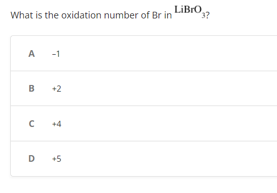 What is the oxidation number of Br in
A -1
B +2
C +4
D +5
LiBrO 3?