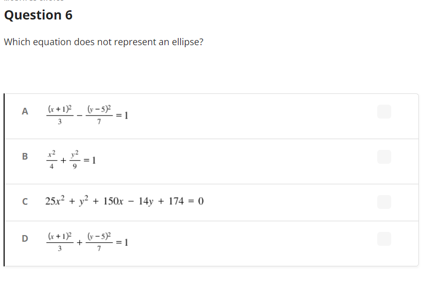 Question 6
Which equation does not represent an ellipse?
A
(x + 1)² (v-5)²
3
7
B
с
14y + 174 = 0
D
1
1
25x² + y² + 150x
(x + 1)²
(y – 5)² = 1
3
7
+
-