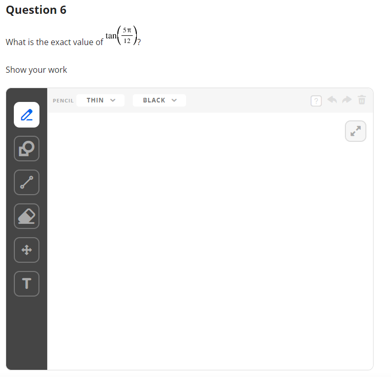 Question 6
What is the exact value of
Show your work
2
T
PENCIL THIN
an (57) ₂
12
tan
BLACK
?