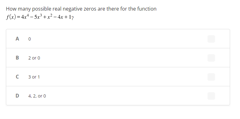 How many possible real negative zeros are there for the function
f(x) = 4x4 -5x³ + x² - 4x +1?
A 0
B
C
D
2 or 0
3 or 1
4, 2, or 0