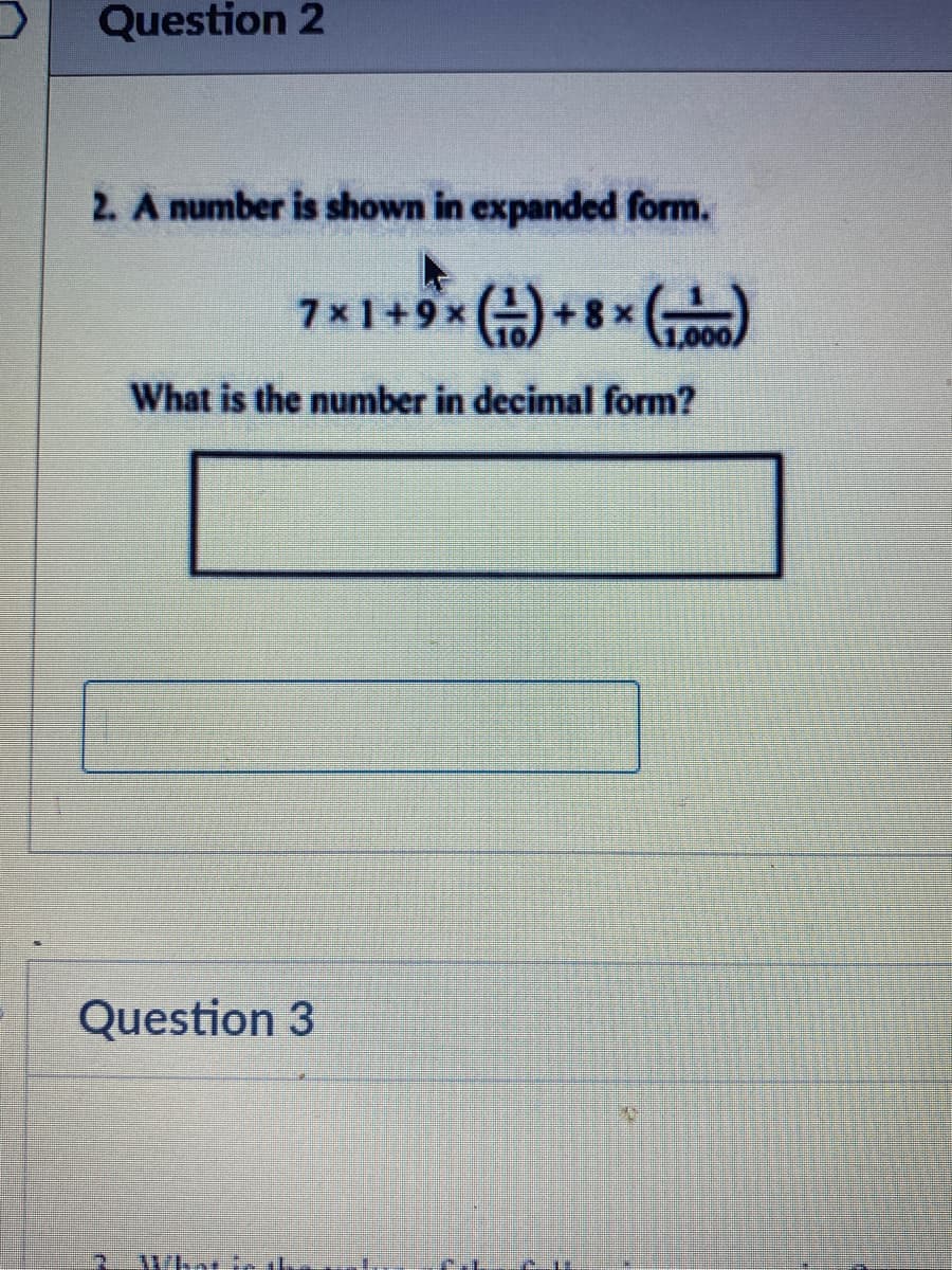 Question 2
2. A number is shown in expanded form.
7x1+9x+8x oo0)
What is the number in decimal form?
Question 3
What ir l
