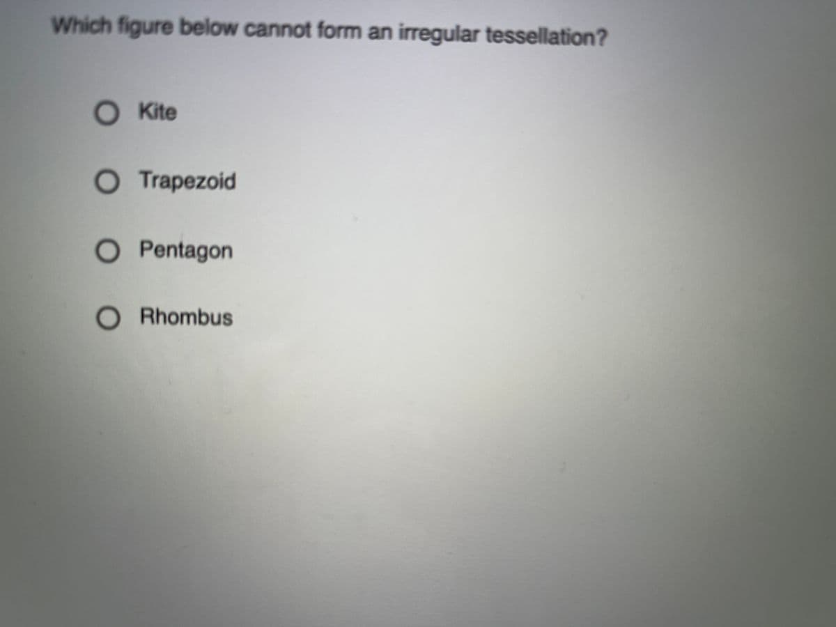 Which figure below cannot form an irregular tessellation?
Kite
O Trapezoid
O Pentagon
O Rhombus
