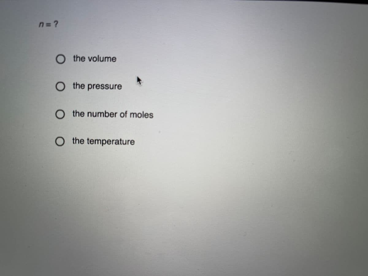 n=?
O the volume
O the pressure
O the number of moles
O the temperature
