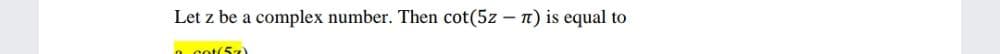 Let z be a complex number. Then cot(5z – 1) is equal to
n cot(57)
