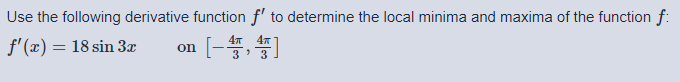 Use the following derivative function f' to determine the local minima and maxima of the function f:
47 47
f'(x) = 18 sin 3x
on
3' 3
