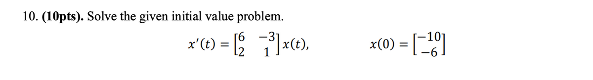10. (10pts). Solve the given initial value problem.
x'(t) = [ x).
x(0) = [)
