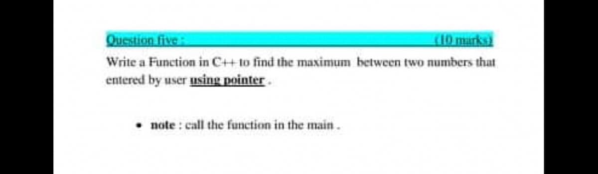Question five
410 marks
Write a Function in C++to find the maximum between two numbers that
entered by user using pointer.
• note : call the function in the main.
