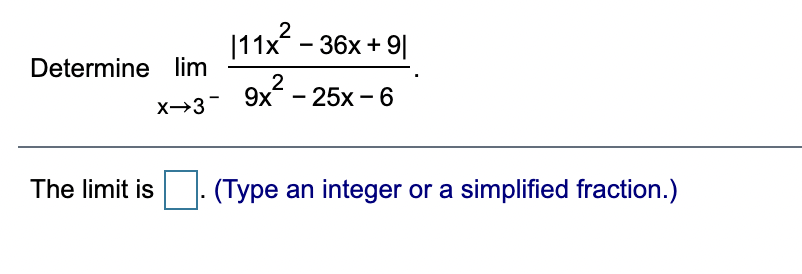 |11x? - 36x + 9|
2
Determine lim
9x?.
- 25x - 6
2
X→3
The limit is
(Type an integer or a simplified fraction.)
