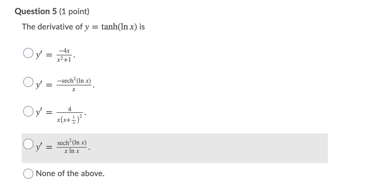 Question 5 (1 point)
The derivative of y = tanh(ln x) is
-4x
x²+1
-sech?(In x)
Oy =
4
sech? (In x)
x In x
O None of the above.
