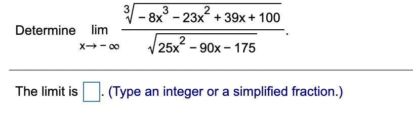 31 - 8x° - 23x + 39x+ 100
Determine lim
2
25x - 90x - 175
X→ - 00
The limit is
(Type an integer or a simplified fraction.)
