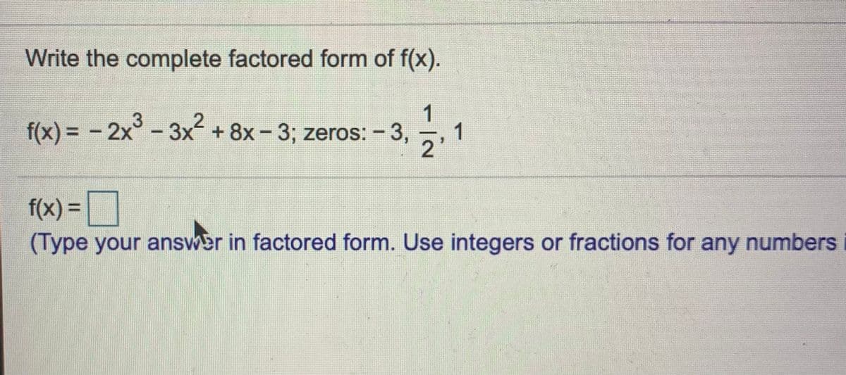 Write the complete factored form of f(x).
1
f(x) = - 2x-3x +8x-3; zeros: - 3,
1
2
f(x) =|
(Type your answer in factored form. Use integers or fractions for any numbers
