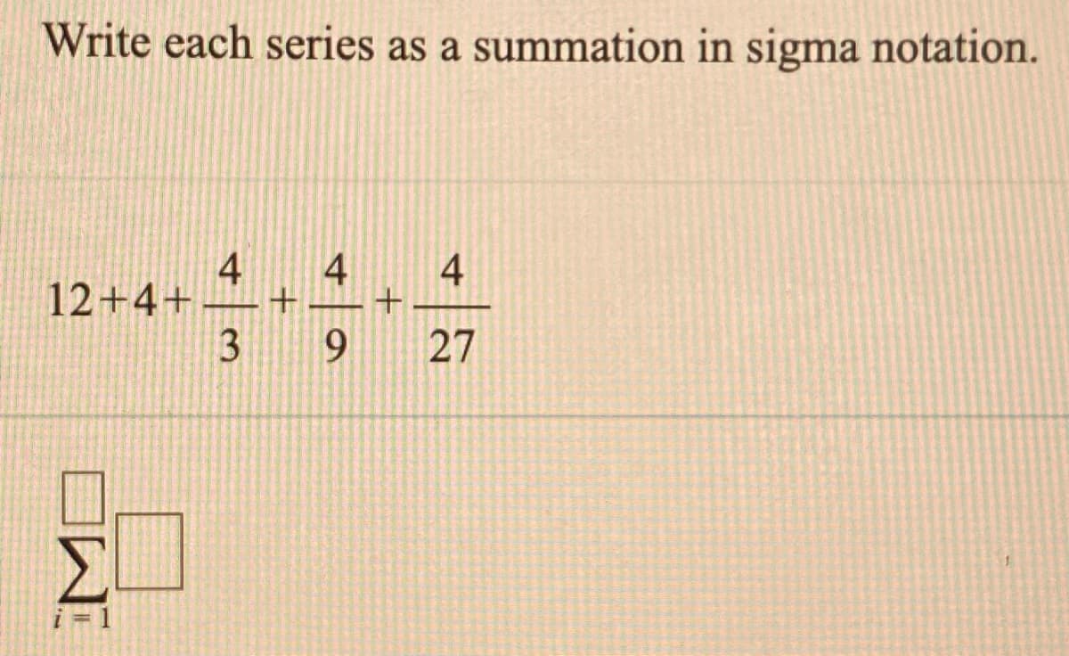 Write each series as a summation in sigma notation.
4
12+4+–+
9
4
4
27
i = 1
OW
