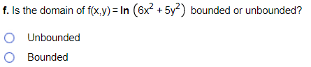 f. Is the domain of f(x.y) = In (6x? + 5y?) bounded or unbounded?
O Unbounded
O Bounded
